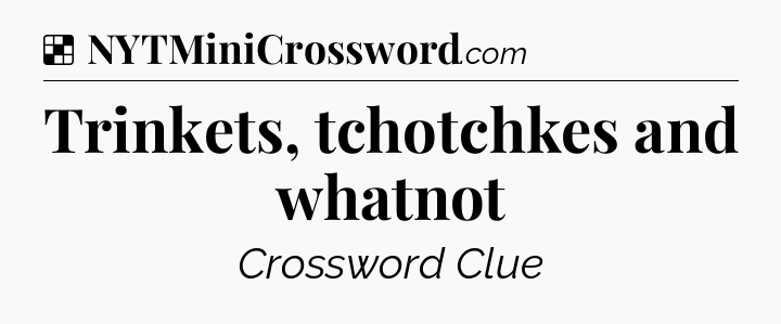 Solution: Trinkets, tchotchkes and whatnot - NYT Crossword