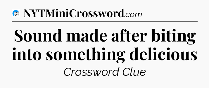 Sound made after biting into something delicious Crossword Clue