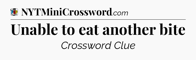 Unable to eat another bite Crossword Clue