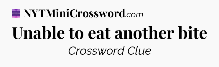 Unable to eat another bite - Thomas Joseph Crossword