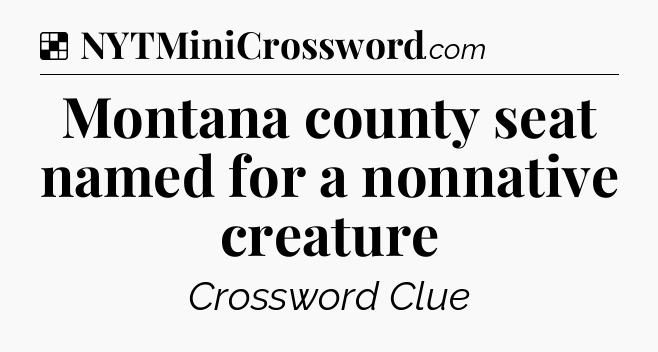 Solution: Montana county seat named for a nonnative creature - NYT Crossword