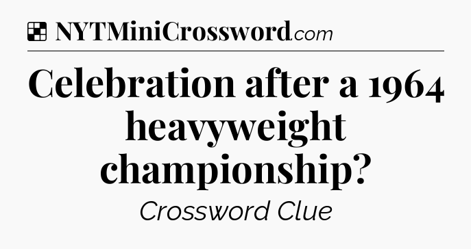 Solution: Celebration after a 1964 heavyweight championship - NYT Crossword