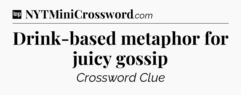 Drink-based metaphor for juicy gossip Crossword Clue
