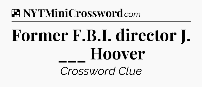 Solution: Former F.B.I. director J. ___ Hoover - NYT Crossword