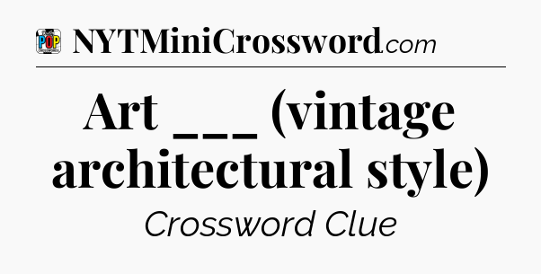 Art ___ (vintage architectural style) Crossword Clue