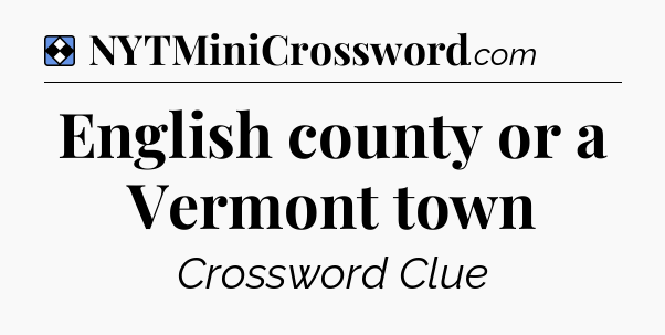 Solution: English county or a Vermont town - NYT Mini Crossword