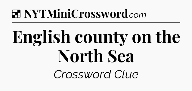 Solution: English county on the North Sea - NYT Crossword
