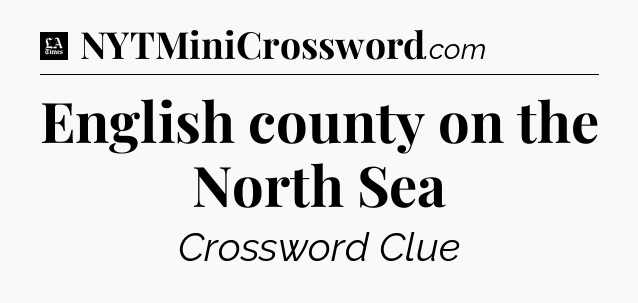 English county on the North Sea - LA Times Crossword