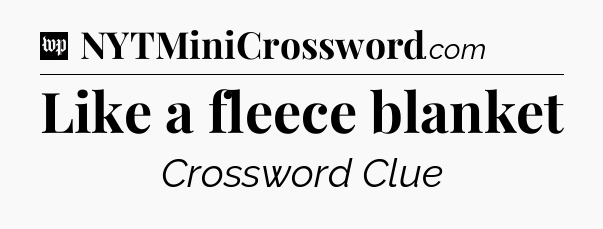 Like a fleece blanket Crossword Clue