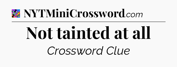 Not tainted at all Crossword Clue