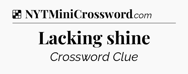 Solution: Lacking shine - NYT Crossword