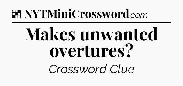 Solution: Makes unwanted overtures - NYT Crossword