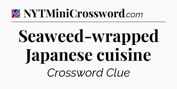 Seaweed-wrapped Japanese cuisine Crossword Clue