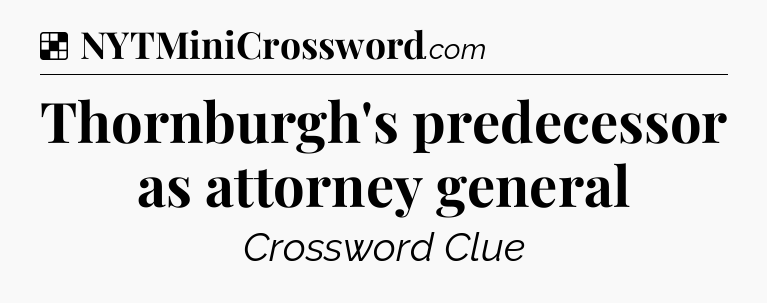 Solution: Thornburgh's predecessor as attorney general - NYT Crossword