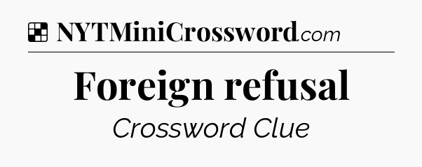 Solution: Foreign refusal - NYT Crossword