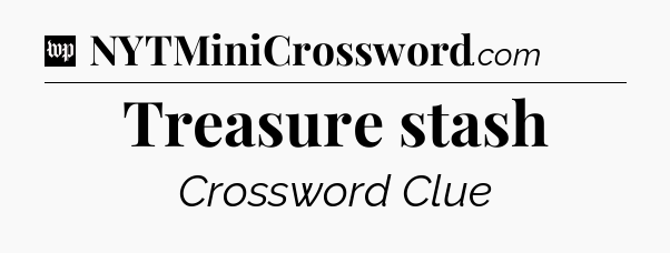 Treasure stash Crossword Clue