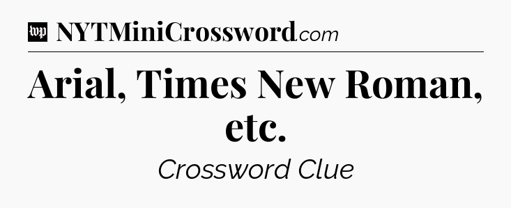 Arial, Times New Roman, etc Crossword Clue