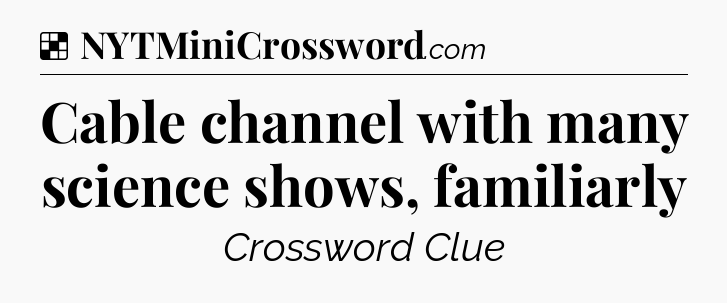 Solution: Cable channel with many science shows, familiarly - NYT Crossword
