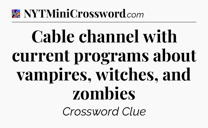Cable channel with current programs about vampires, witches, and zombies Crossword Clue