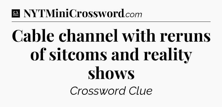 Cable channel with reruns of sitcoms and reality shows - LA Times Crossword