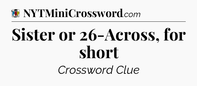 Sister or 26-Across, for short Crossword Clue