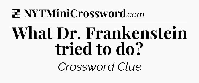 Solution: What Dr. Frankenstein tried to do - NYT Crossword