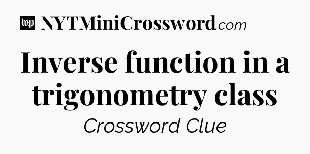 Inverse function in a trigonometry class Crossword Clue