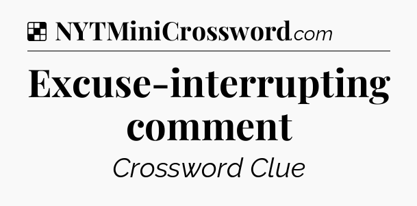 Solution: Excuse-interrupting comment - NYT Crossword