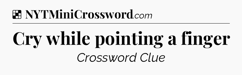 Solution: Cry while pointing a finger - NYT Crossword