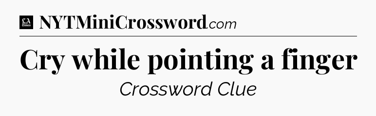 Cry while pointing a finger - LA Times Crossword