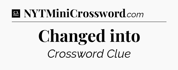 Changed into - LA Times Crossword
