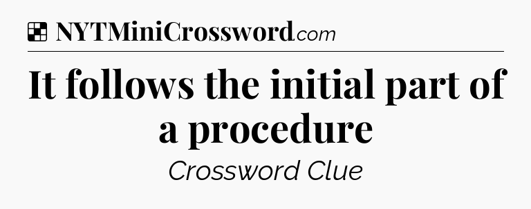 Solution: It follows the initial part of a procedure - NYT Crossword
