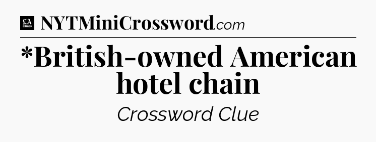 *British-owned American hotel chain - LA Times Crossword