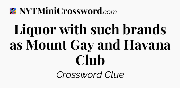 Liquor with such brands as Mount Gay and Havana Club Crossword Clue