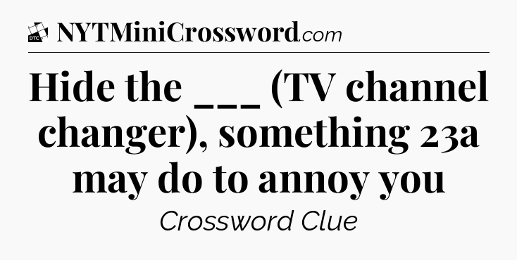 Hide the ___ (TV channel changer), something 23a may do to annoy you - Daily Themed Classic Crossword