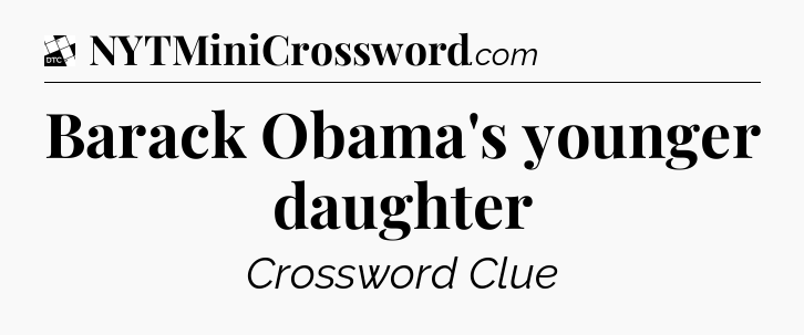 Barack Obama's younger daughter - Daily Themed Mini Crossword