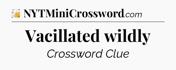 Vacillated wildly - 7 Little Words