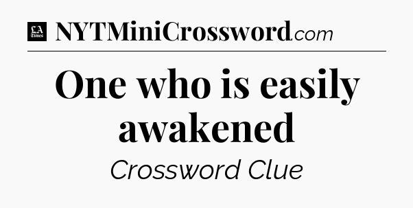 One who is easily awakened - LA Times Crossword