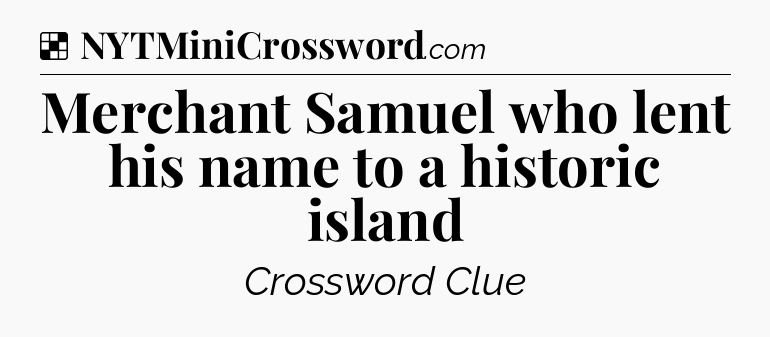 Solution: Merchant Samuel who lent his name to a historic island - NYT Crossword