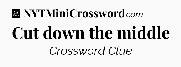 Cut down the middle - LA Times Crossword