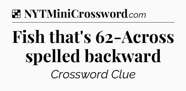 Solution: Fish that's 62-Across spelled backward - NYT Crossword