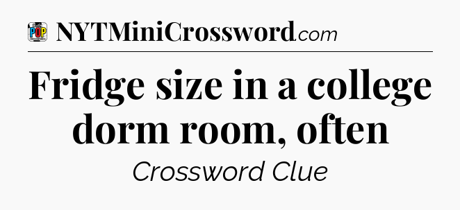 Fridge size in a college dorm room, often Crossword Clue