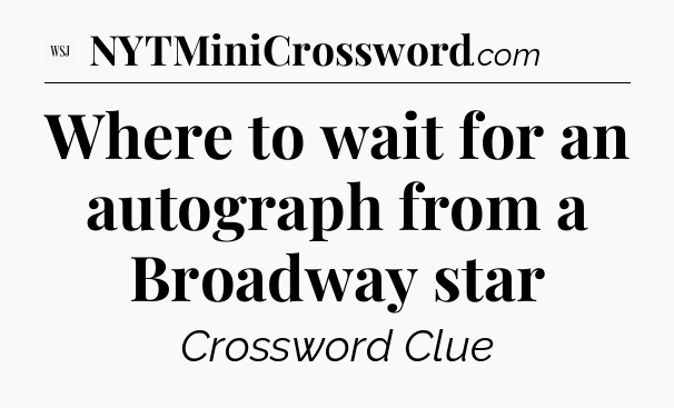 Where to wait for an autograph from a Broadway star - WSJ Crossword