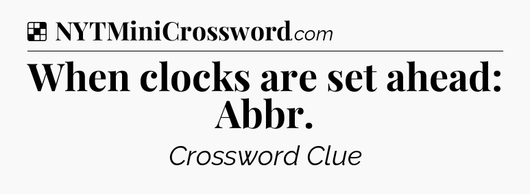 Solution: When clocks are set ahead: Abbr - NYT Crossword