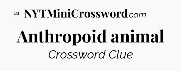 Anthropoid animal - WSJ Crossword