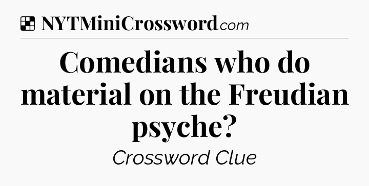 Solution: Comedians who do material on the Freudian psyche - NYT Crossword