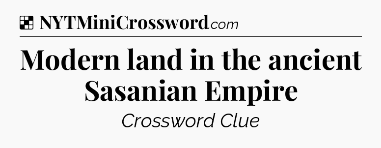 Solution: Modern land in the ancient Sasanian Empire - NYT Crossword