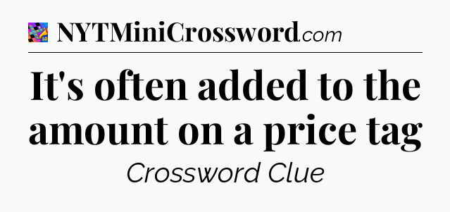It's often added to the amount on a price tag Crossword Clue