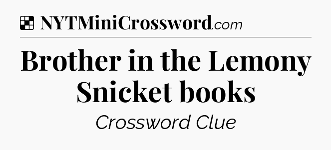 Solution: Brother in the Lemony Snicket books - NYT Crossword