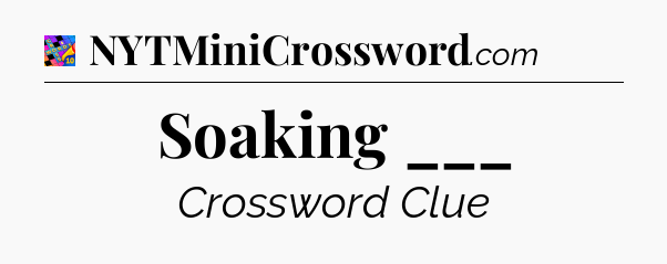 Soaking ___ Crossword Clue